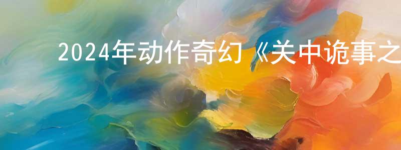 ﻿蔡昕昕的网络影视资源,﻿2024年动作奇幻《关中诡事之雾隐藏棺》HD国语中字迅雷下载_电影天堂